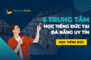 Top 6 trung tâm học tiếng Đức tại Đà Nẵng uy tín và chất lượng